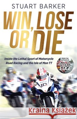 Win, Lose or Die: Inside the Lethal Sport of Motorcycle Road Racing and the Isle of Man TT