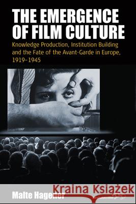 The Emergence of Film Culture: Knowledge Production, Institution Building, and the Fate of the Avant-Garde in Europe, 1919-1945