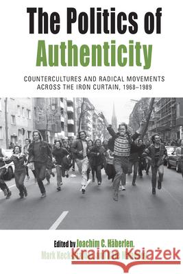 The Politics of Authenticity: Countercultures and Radical Movements Across the Iron Curtain, 1968-1989