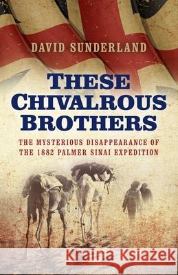 These Chivalrous Brothers – The Mysterious Disappearance of the 1882 Palmer Sinai Expedition