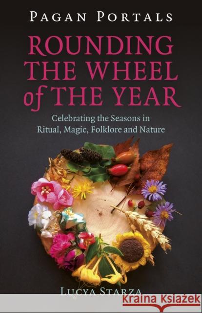 Pagan Portals - Rounding the Wheel of the Year: Celebrating the Seasons in Ritual, Magic, Folklore and Nature