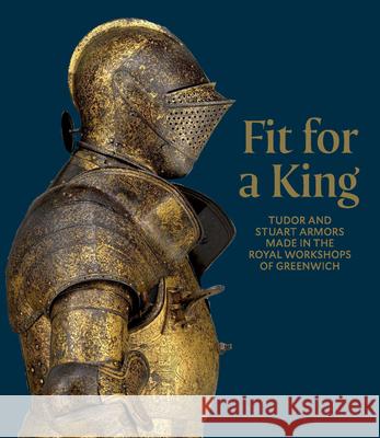 Fit for a King: Tudor and Stuart Armors at the Royal Workshops at Greenwich
