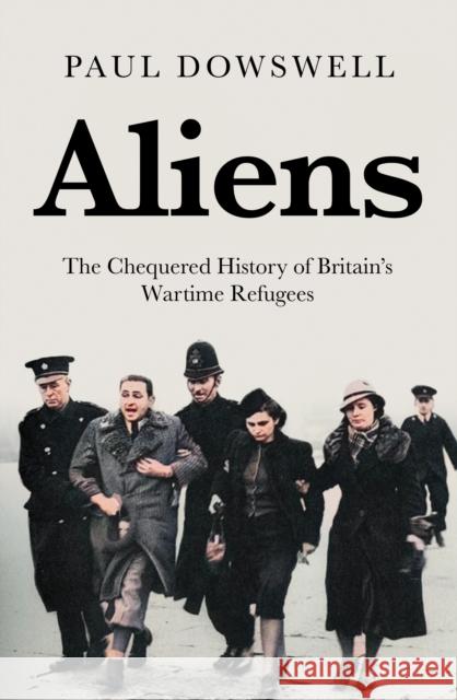 Aliens: The Chequered History of Britain's Wartime Refugees