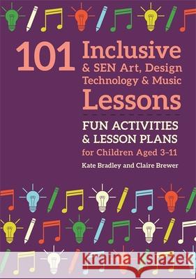 101 Inclusive and Sen Art, Design Technology and Music Lessons: Fun Activities and Lesson Plans for Children Aged 3 - 11