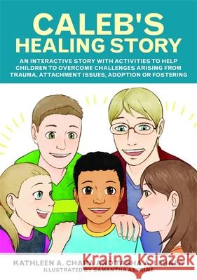 Caleb's Healing Story: An Interactive Story with Activities to Help Children to Overcome Challenges Arising from Trauma, Attachment Issues, A