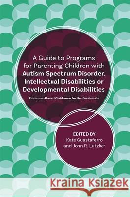 A Guide to Programs for Parenting Children with Autism Spectrum Disorder, Intellectual Disabilities or Developmental Disabilities: Evidence-Based Guid