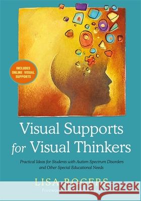 Visual Supports for Visual Thinkers: Practical Ideas for Students with Autism Spectrum Disorders and Other Special Educational Needs