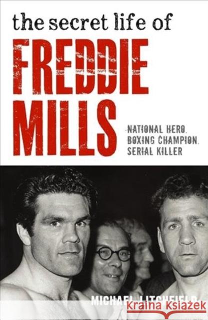 The Secret Life Of Freddie Mills - National Hero, Boxing Champion, SERIAL KILLER: National Hero. Boxing Champion. Serial Killer.