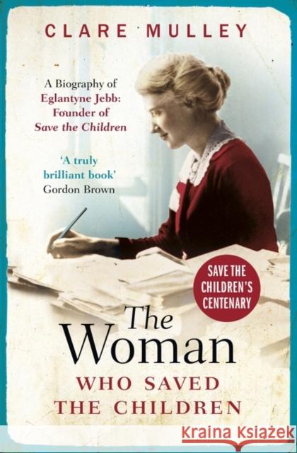 The Woman Who Saved the Children: A Biography of Eglantyne Jebb: Founder of Save the Children