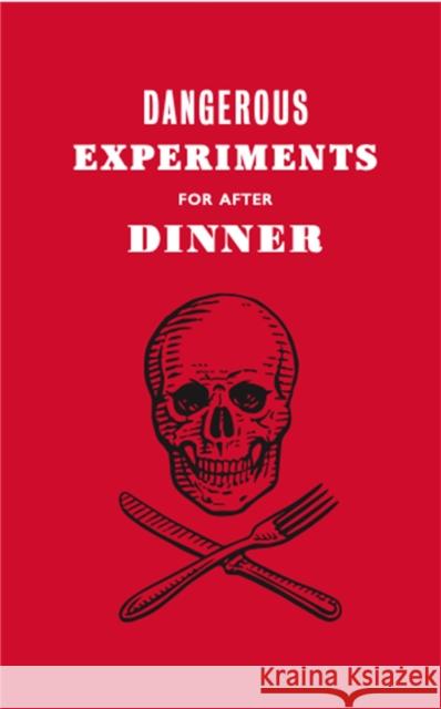 Dangerous Experiments for After Dinner: 21 Daredevil Tricks to Impress Your Guests