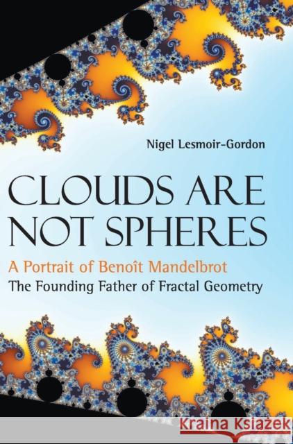 Clouds Are Not Spheres: A Portrait of Benoit Mandelbrot, the Founding Father of Fractal Geometry