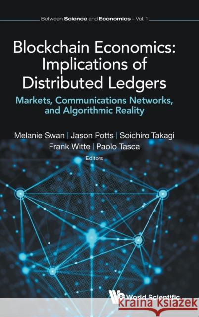 Blockchain Economics: Implications of Distributed Ledgers - Markets, Communications Networks, and Algorithmic Reality