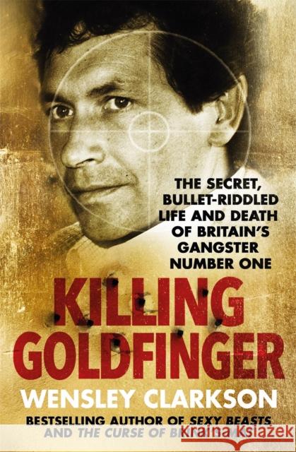 Killing Goldfinger: The Secret, Bullet-Riddled Life and Death of Britain's Gangster Number One - As Featured in BBC Drama 'The Gold'