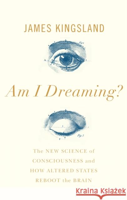 Am I Dreaming?: The New Science of Consciousness, and How Altered States Reboot the Brain