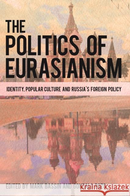 The Politics of Eurasianism: Identity, Popular Culture and Russia's Foreign Policy