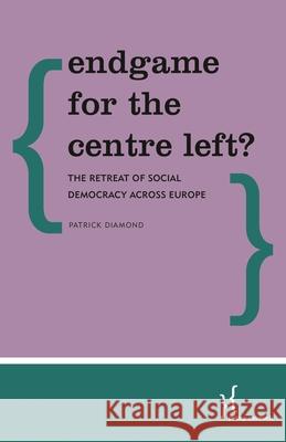 Endgame for the Centre Left?: The Retreat of Social Democracy Across Europe