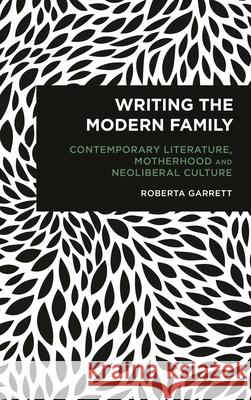 Writing the Modern Family: Contemporary Literature, Motherhood and Neoliberal Culture