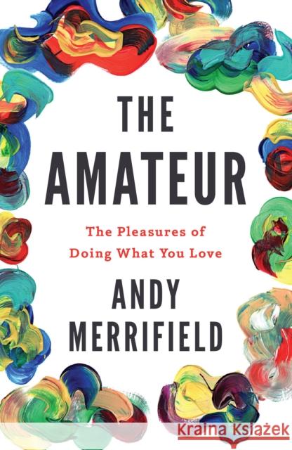 The Amateur: The Pleasures of Doing What You Love