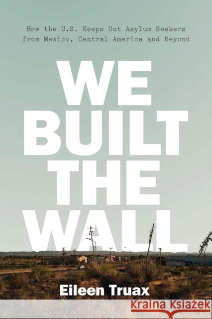 We Built the Wall: How the US Keeps Out Asylum Seekers from Mexico, Central America and Beyond