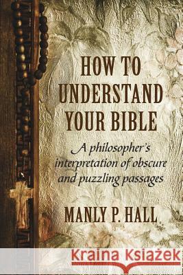 How To Understand Your Bible: A Philosopher's Interpretation of Obscure and Puzzling Passages