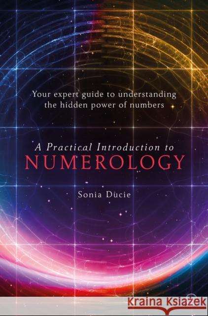 A Practical Introduction to Numerology: Your Expert Guide to Understanding the Hidden Power of Numbers