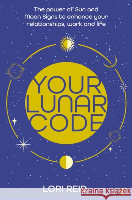 Your Lunar Code: The power of moon and sun signs to enhance your relationships, work and life