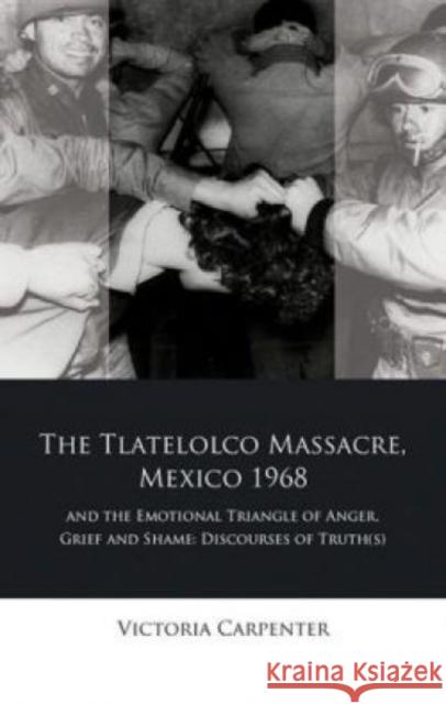 The Tlateloco Massacre, Mexico 1968, and the Emotional Triangle of Anger, Grief and Shame: Discourses of Truth(s)