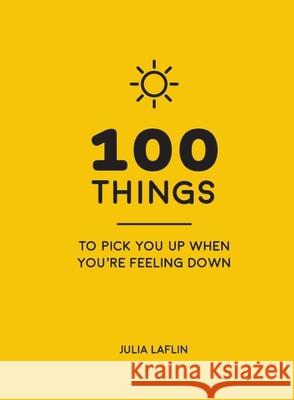 100 Things to Pick You Up When You're Feeling Down: Uplifting Quotes and Delightful Ideas to Make You Feel Good