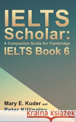 IELTS Scholar: A Companion Guide for Cambridge IELTS Book 6