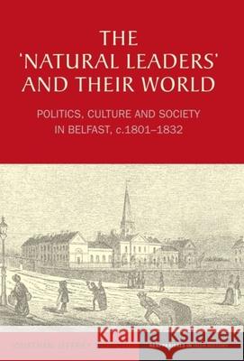 The 'Natural Leaders' and Their World: Politics, Culture and Society in Belfast, C. 1801-1832