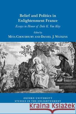 Belief and Politics in Enlightenment France: Essays in Honor of Dale K. Van Kley