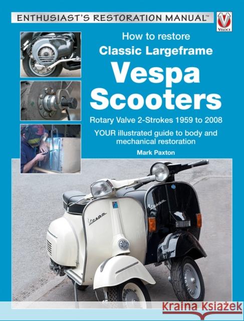 How to Restore Classic Largeframe Vespa Scooters: Rotary Valve 2-Strokes 1959 to 2008