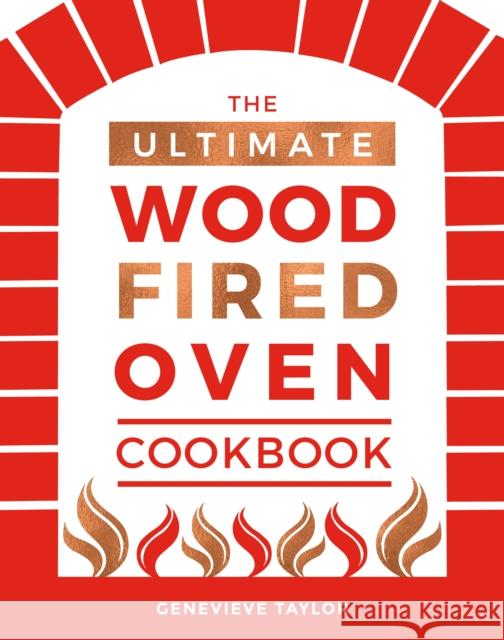 The Ultimate Wood-Fired Oven Cookbook: Recipes, Tips and Tricks that Make the Most of Your Outdoor Oven