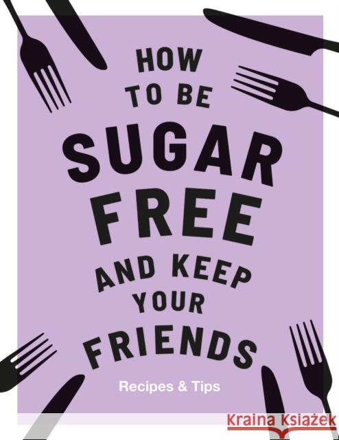 How to be Sugar-Free and Keep Your Friends: Recipes & Tips