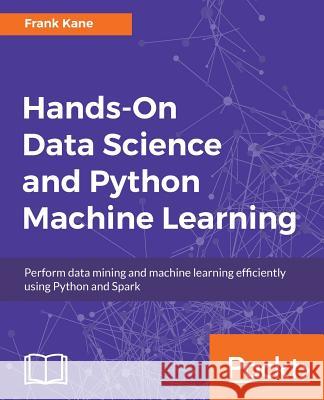 Hands-On Data Science and Python Machine Learning: Perform data mining and machine learning efficiently using Python and Spark