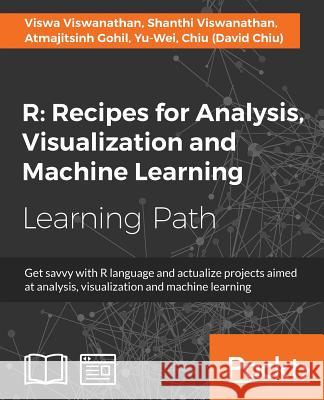 R Recipes for Analysis, Visualization and Machine Learning: Recipes for Analysis, Visualization and Machine Learning: Explore recipes to build project