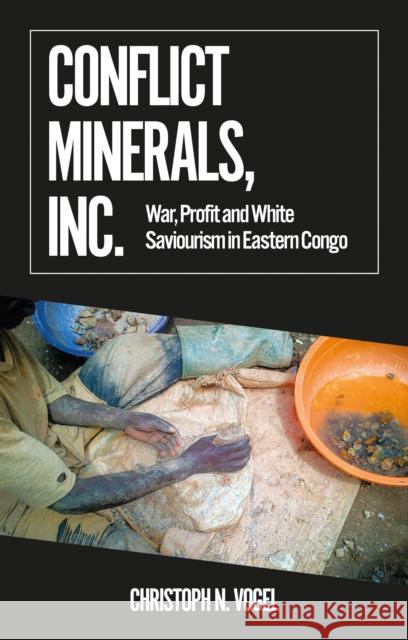 Conflict Minerals, Inc.: War, Profit and White Saviourism in Eastern Congo