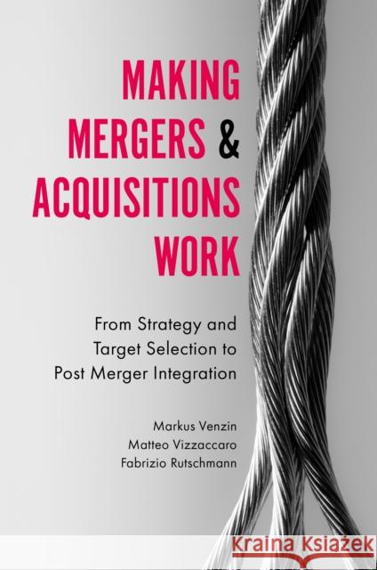 Making Mergers and Acquisitions Work: From Strategy and Target Selection to Post Merger Integration
