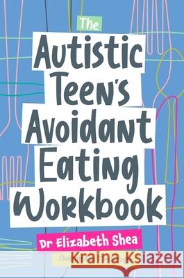 The Autistic Teen's Avoidant Eating Workbook