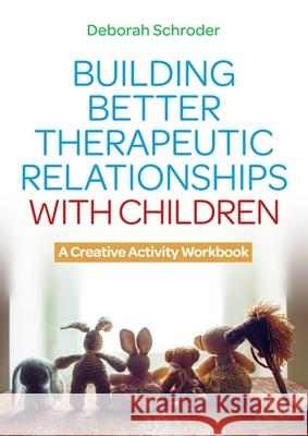 Building Better Therapeutic Relationships with Children: A Creative Activity Workbook