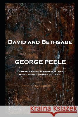 George Peele - David and Bethsabe: 'Of Israel's sweetest singer now I sing, His holy style and happy victories''