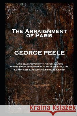 George Peele - The Arraignment of Paris: 'And deadly rivers of th' infernal Jove, Where bloodless ghosts in pains of endless date, Fill ruthless ears