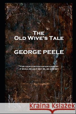 George Peele - The Old Wive's Tale: 'For your further entertainment, it shall be as it may be, so and so''