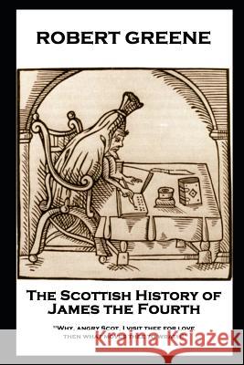Robert Greene - The Scottish History of James the Fourth: Why, angry Scot, I visit thee for love; then what moves thee to wrath?