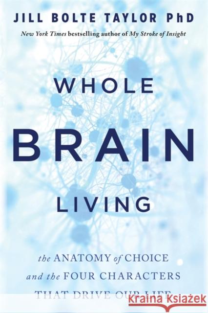 Whole Brain Living: The Anatomy of Choice and the Four Characters That Drive Our Life