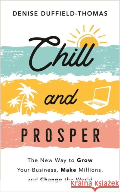 Chill and Prosper: The New Way to Grow Your Business, Make Millions, and Change the World