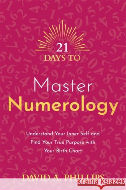 21 Days to Master Numerology: Understand Your Inner Self and Find Your True Purpose with Your Birth Chart