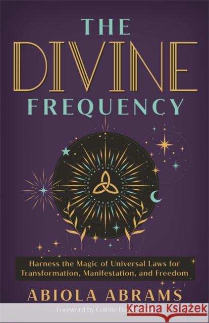 The Divine Frequency: Harness the Magic of Universal Laws for Transformation, Manifestation and Freedom
