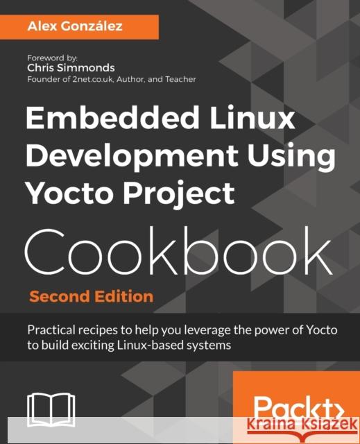 Embedded Linux Development Using Yocto Project Cookbook: Practical recipes to help you leverage the power of Yocto to build exciting Linux-based syste