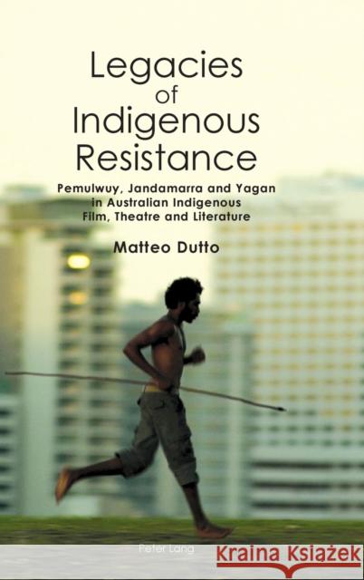 Legacies of Indigenous Resistance: Pemulwuy, Jandamarra and Yagan in Australian Indigenous Film, Theatre and Literature